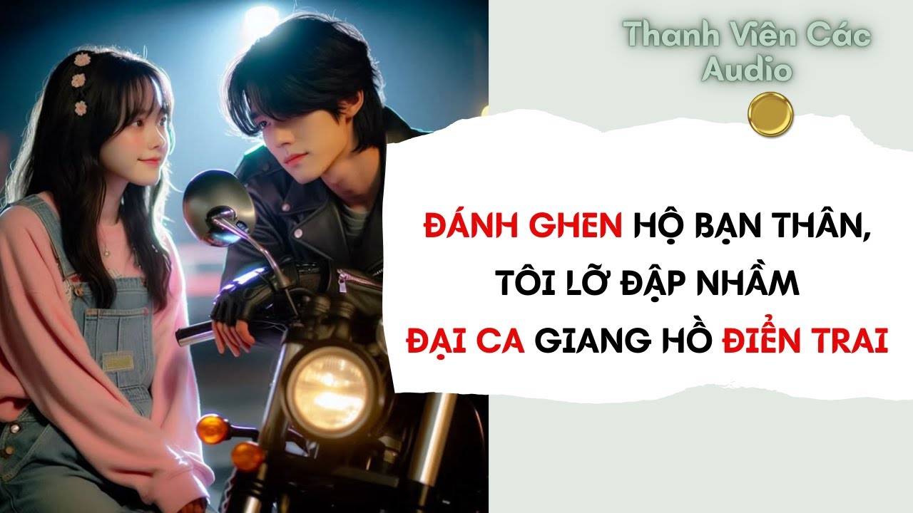 Full Audio | Đánh Ghen Hộ Bạn Thân, Tôi Lỡ Đánh Nhầm Đại Ca Giang Hồ Điển Trai | Thanh Viên Các