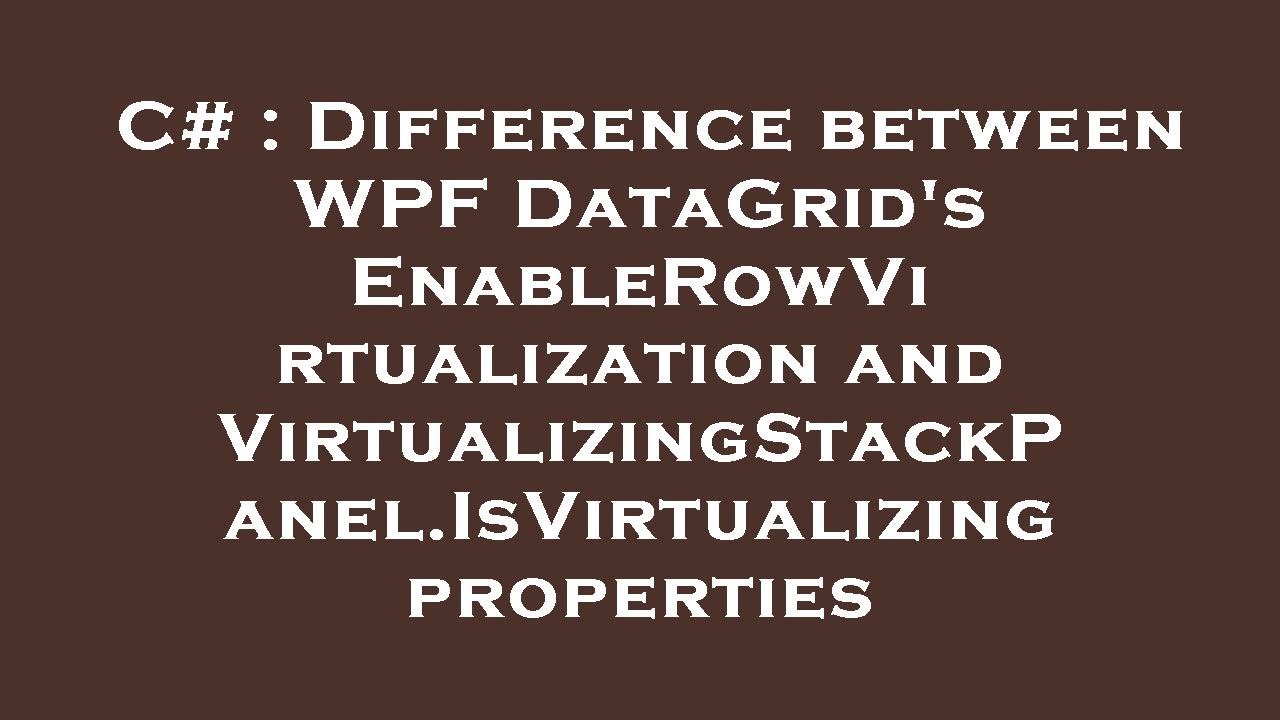 C# : Difference between WPF DataGrid's EnableRowVirtualization and VirtualizingStackPanel.IsVirtuali
