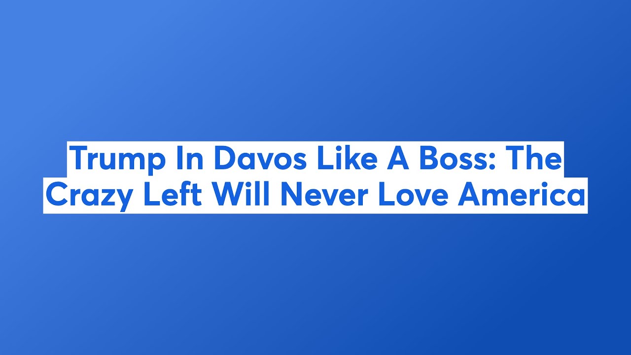 Trump In Davos Like A Boss: The Crazy Left Will Never Love America
