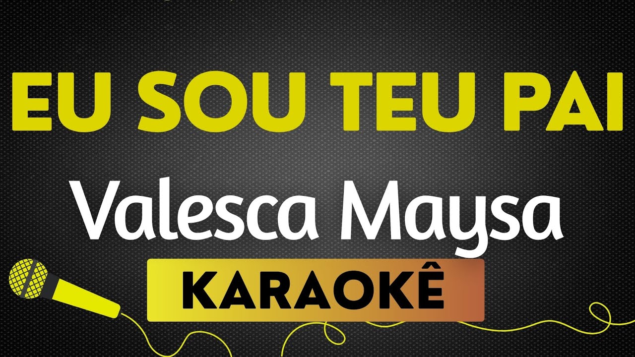 KARAOKÊ  EU SOU TEU PAI - VALESCA MAYSA