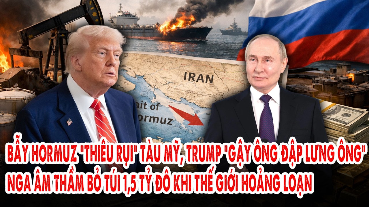 Bẫy Hormuz “thiêu rụi” tàu Mỹ, Trump “gậy ông đập lưng ông”: Nga âm thầm bỏ túi 1,5 tỷ đô