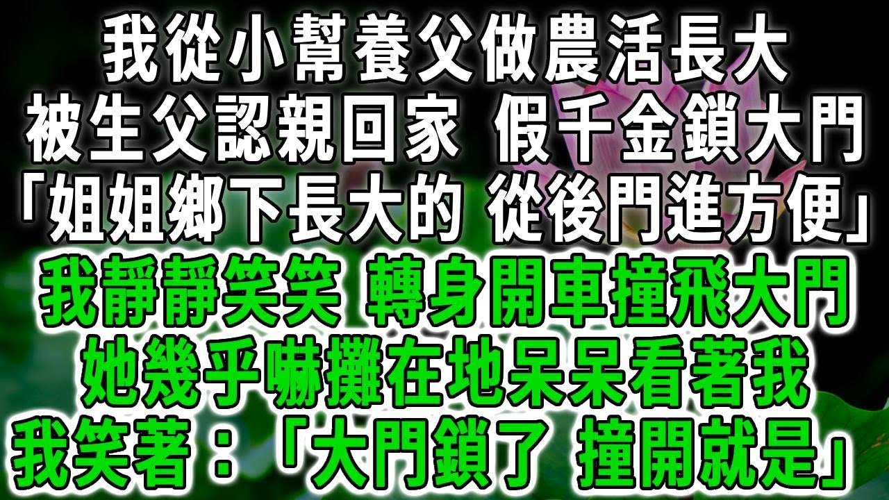 我從小幫養父做農活長大，被生父認親回家，假千金鎖大門：「姐姐鄉下長大的 從後門進方便」，我靜靜笑笑，轉身開車撞飛大門，她幾乎嚇攤在地呆呆看著我，我笑著：「大門鎖了 撞開就是」#荷上清風 #爽文