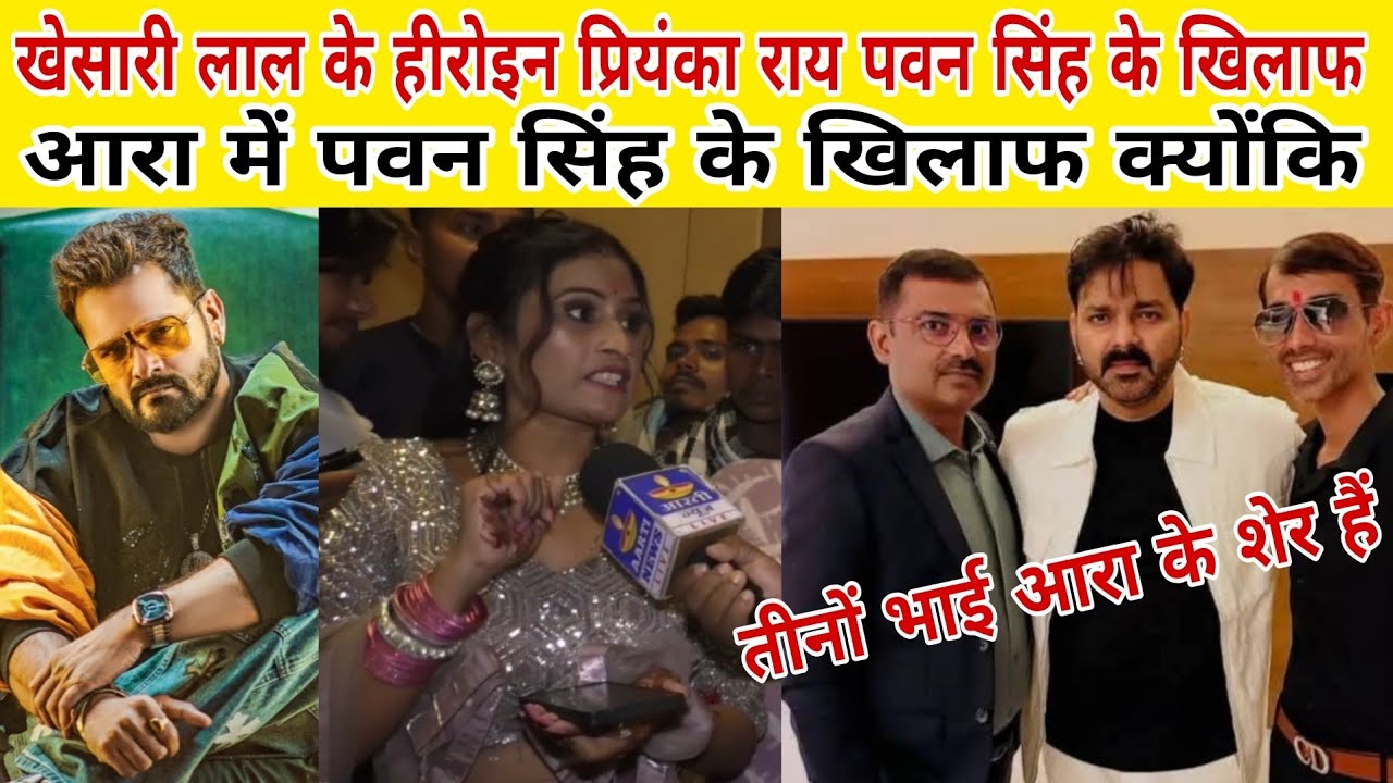 Pawan Singh के आरा में आरा में खेसारी लाल की हीरोइन प्रियंका राय खिलाफ बोली