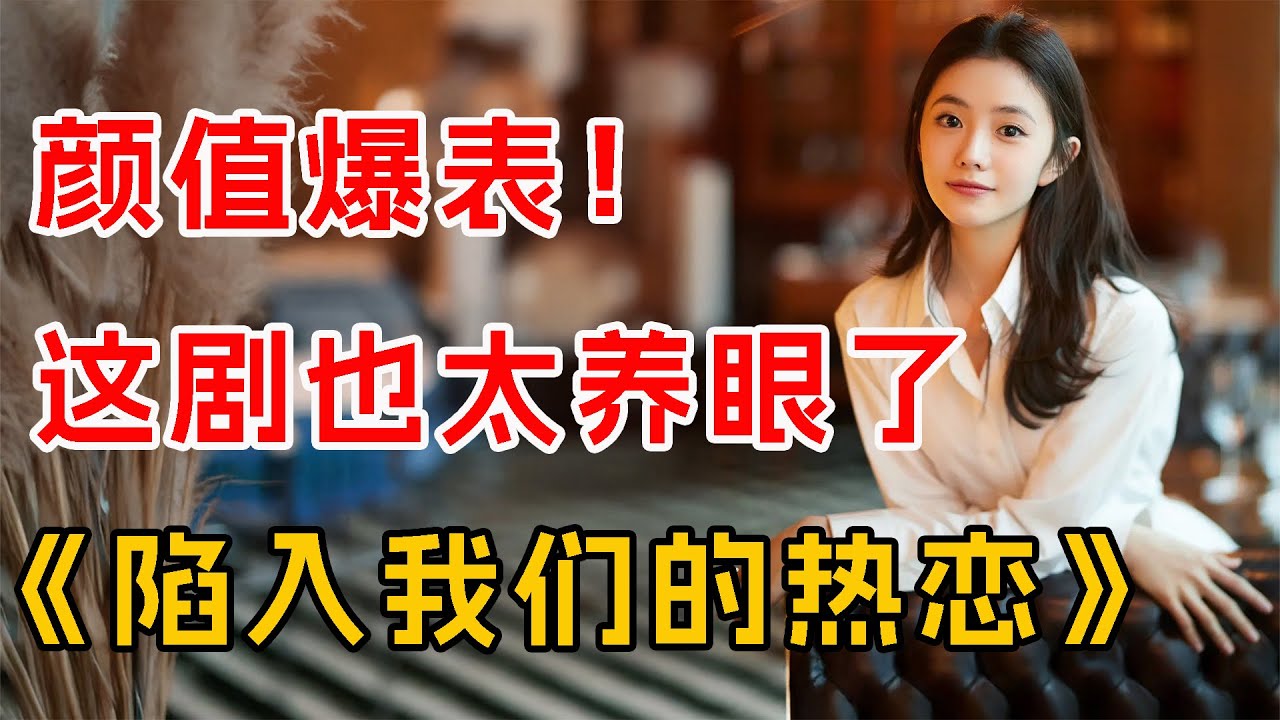 颜值爆表，这剧也太养眼了！一口气看完《陷入我们的热恋》首播