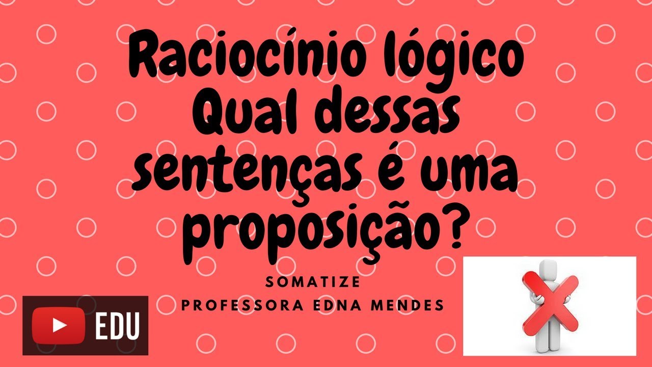 Qual dessas sentenças é uma proposição? Raciocínio Lógico - Professora Edna Mendes