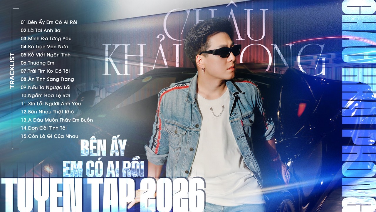 Bên Ấy Em Có Ai Rồi - Những Ca Khúc Mới và Hot Tiktok, Gây Nghiện Nhất Của Châu Khải Phong 2026