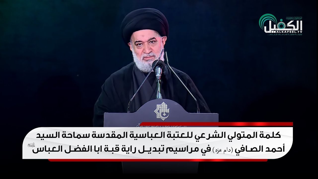كلمة سماحة السيد أحمد الصافي -دام عزه- في مراسيم تبديل راية قبة ابا الفضل العباس (عليه السلام)