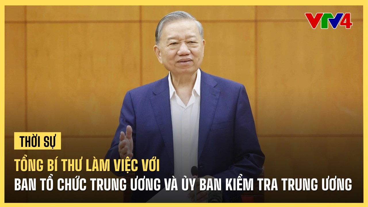 Tổng Bí thư làm việc với Ban Tổ chức Trung ương và Ủy ban kiểm tra Trung ương | VTV4