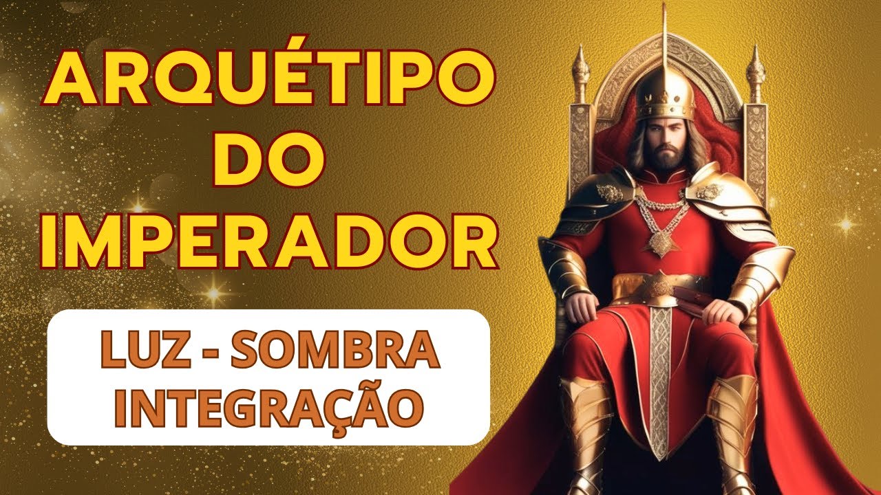 ARQUÉTIPO DO IMPERADOR - LUZ, SOMBRA E INTEGRAÇÃO