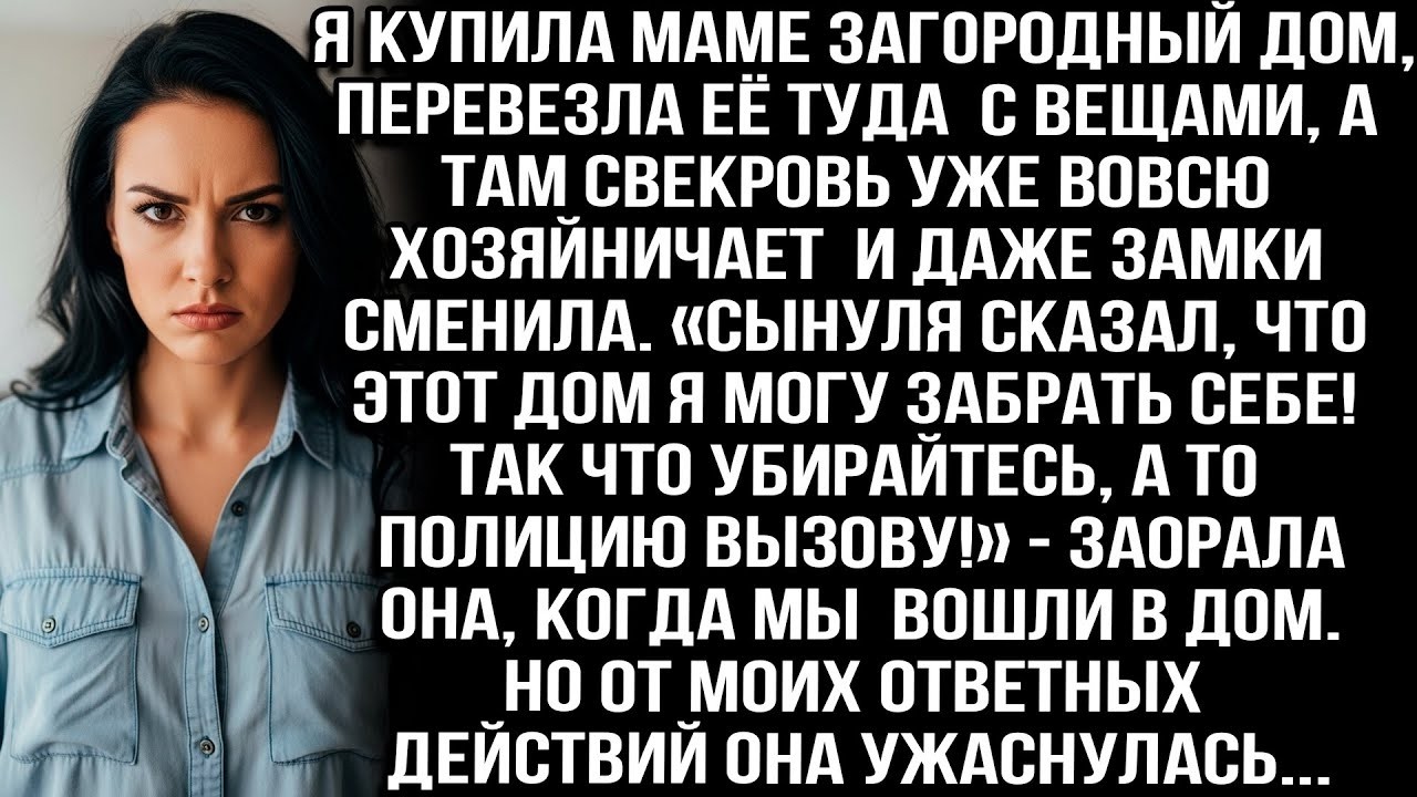 Я купила маме дом, перевезла её туда с вещами, а там свекровь уже хозяйничает и даже замки сменила