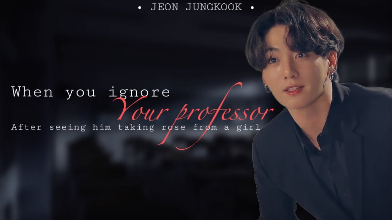 ~When you ignore your professor~ | JK FF | BTS STORY LINES