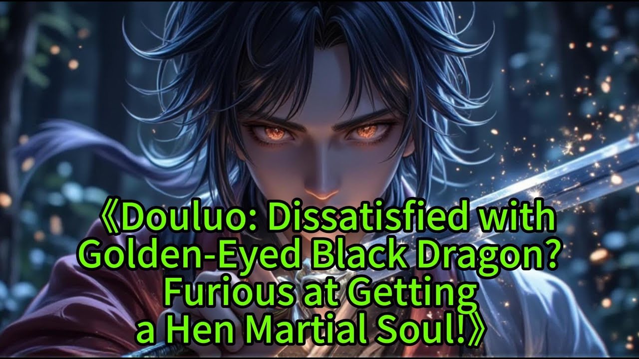 《Douluo: Dissatisfied withGolden-Eyed Black Dragon?Furious at Gettinga Hen Martial Soul!》