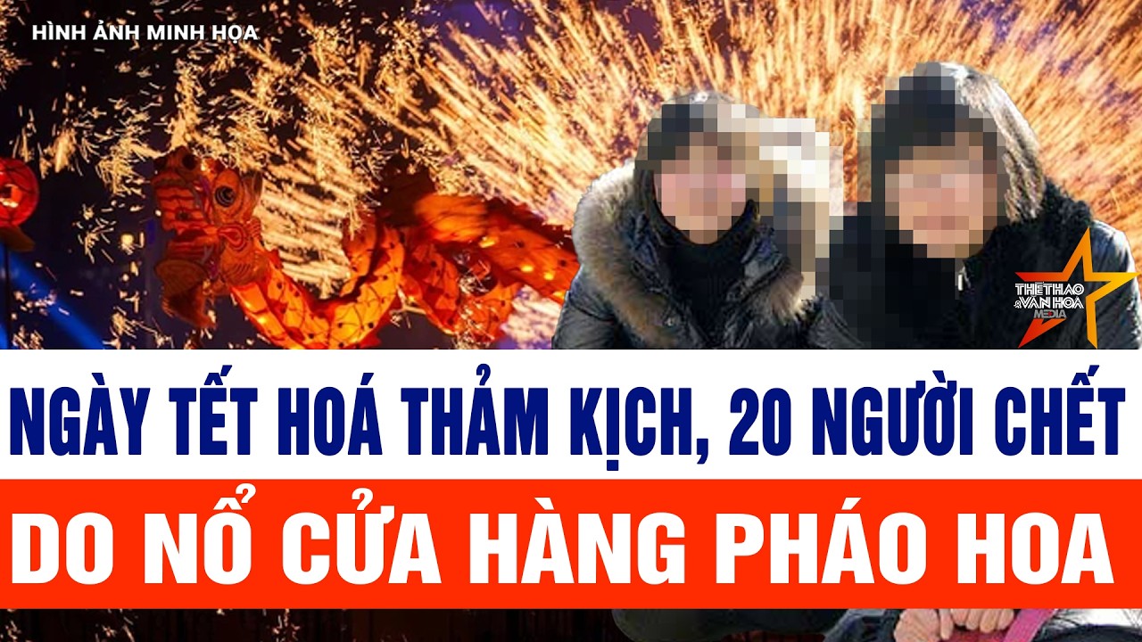 Tin tức mới nhất 19/2: Ngày Tết hoá thảm kịch, 20 người chết do nổ cửa hàng pháo hoa