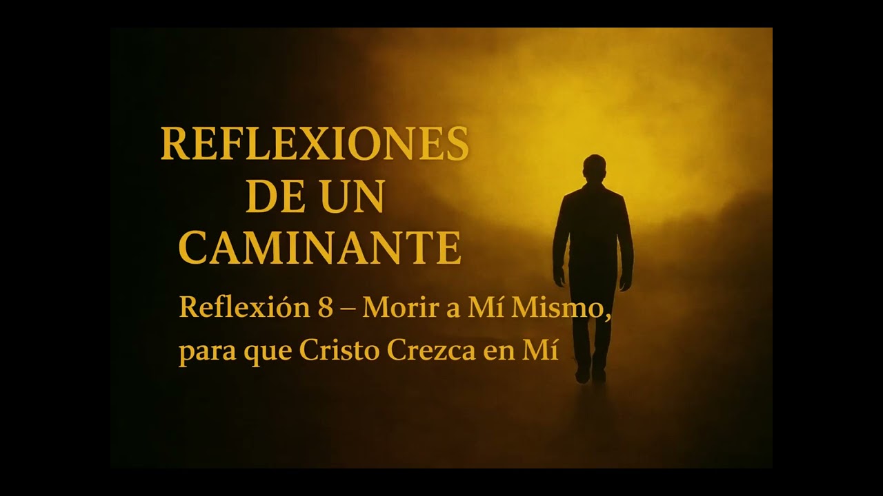 REFLEXIONES DE UN CAMINANTE | Reflexión 8 – Morir a Mí Mismo, para que Cristo Crezca en Mí