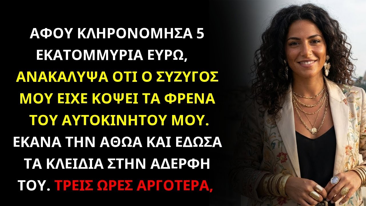 ΑΦΟΥ ΚΛΗΡΟΝΟΜΗΣΑ 5 ΕΚΑΤ. €, ΒΡΗΚΑ ΟΤΙ Ο ΣΥΖΥΓΟΣ ΕΚΟΨΕ ΤΑ ΦΡΕΝΑ ΜΟΥ, ΕΔΩΣΑ ΤΑ ΚΛΕΙΔΙΑ ΣΤΗΝ ΑΔΕΡΦΗ ΤΟΥ