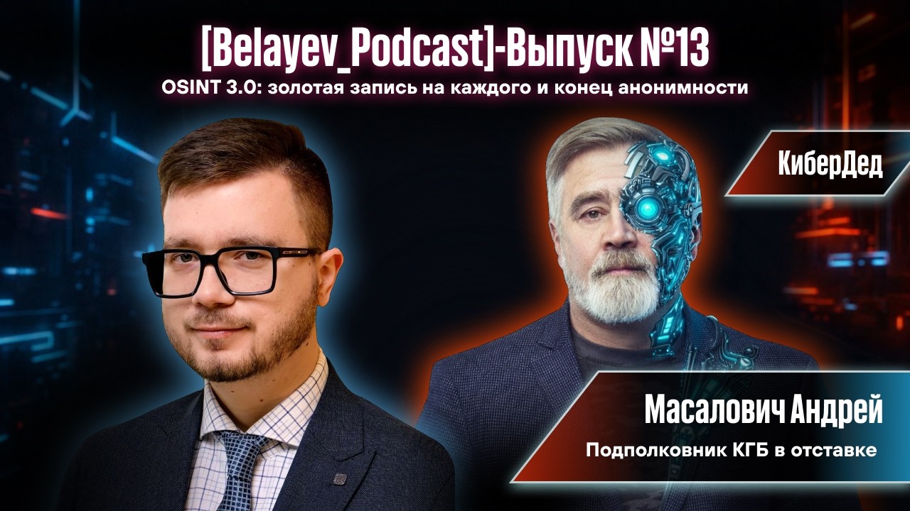 🔥[Belyaev_Podcast]🔥 - Выпуск №13 «OSINT 3.0: Золотая запись на каждого и конец анонимности»