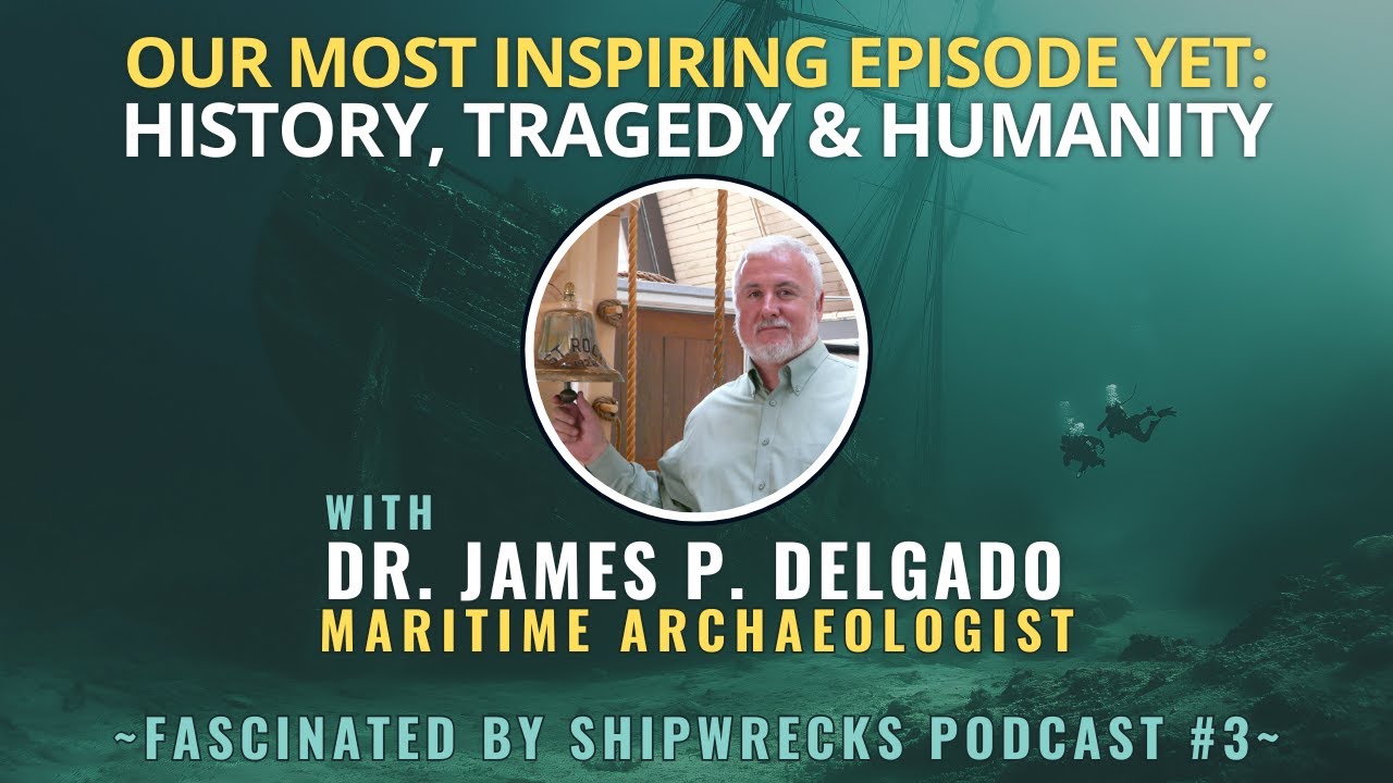 Tragedy, History & Humanity with Dr. James P. Delgado | Shipwrecks Podcast #3