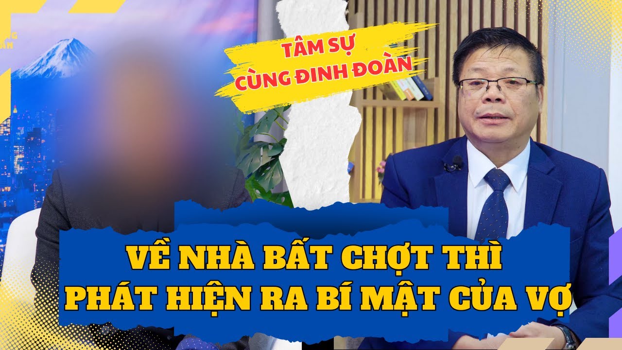 Tâm Sự Cùng Đinh Đoàn - Về Nhà Bất Chợt Thì Mới Phát Hiện Ra Bí Mật Của Vợ