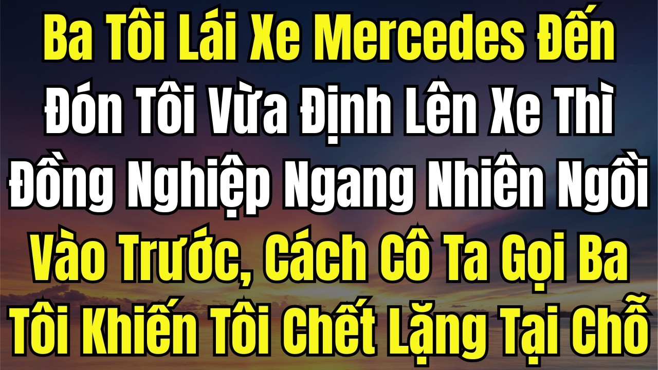 Ba Tôi Lái Xe Mercedes Đến Đón, Tôi Vừa Định Lên Xe Thì Đồng Nghiệp Ngang Nhiên Ngồi Vào Trước, Cách