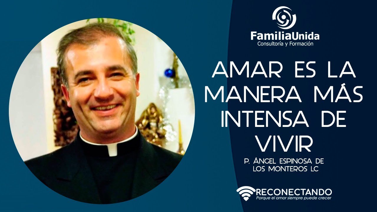 Amar es la manera más intensa de vivir - P. Ángel Espinosa de los Monteros, L.C.