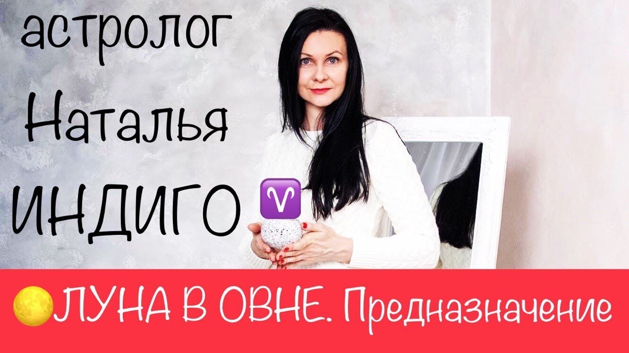 Астролог Наталья Индиго. ЛУНА В ОВНЕ. Твое предназначение, мотивация и источник вдохновения.