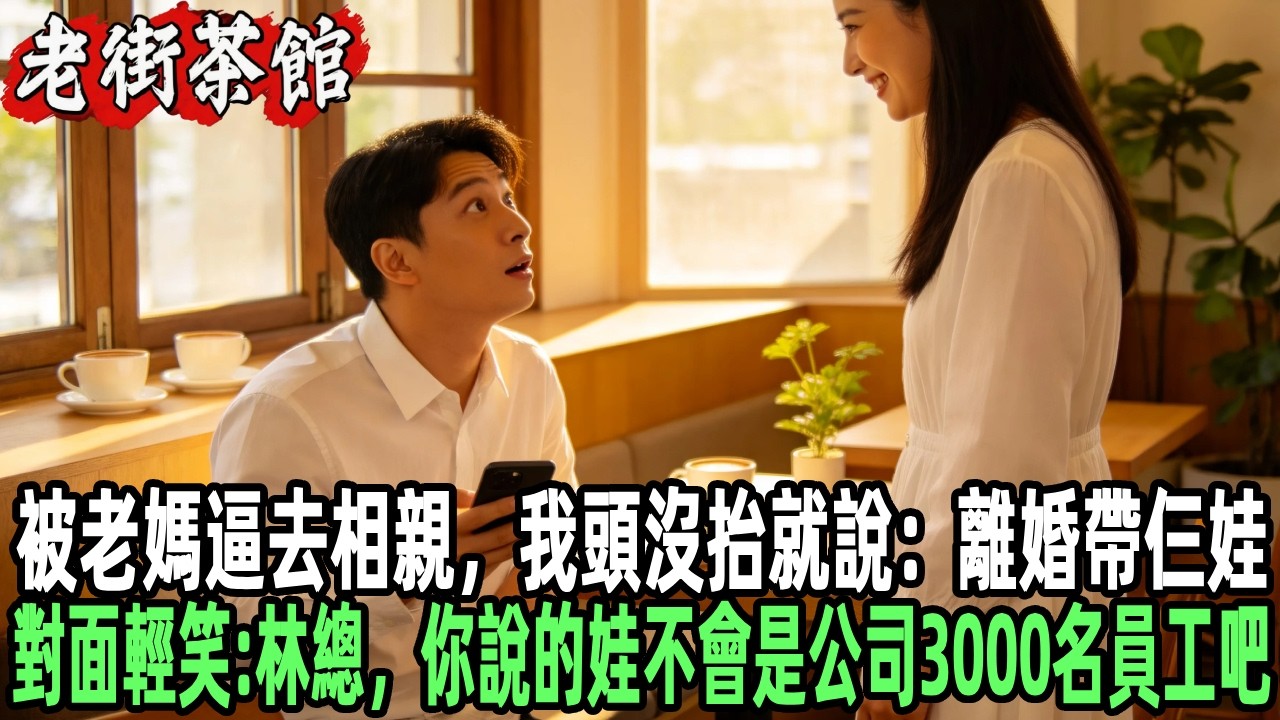 被老媽逼去相親，我頭沒抬就說：離婚帶仨娃，對面輕笑：林總，你說的娃不會是公司3000名員工吧？#情感故事 #感人壹幕 #故事分享 #故事 #老年生活 #人生感悟