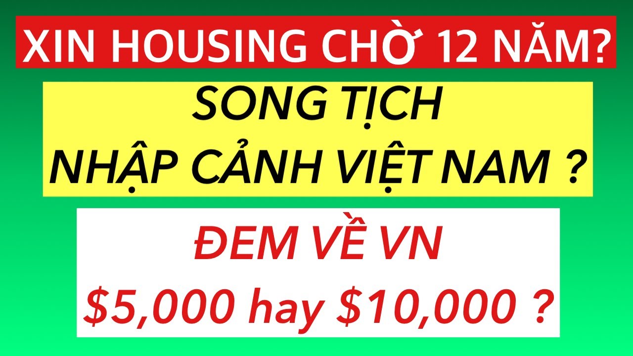 #988]LÀM SAO NẾU ĐƠN HOUSING CHỜ QUÁ LÂU? SONG TỊCH NHẬP CẢNH VIETNAM? VỀ VN ĐEM $5,000 ? $10,000? 