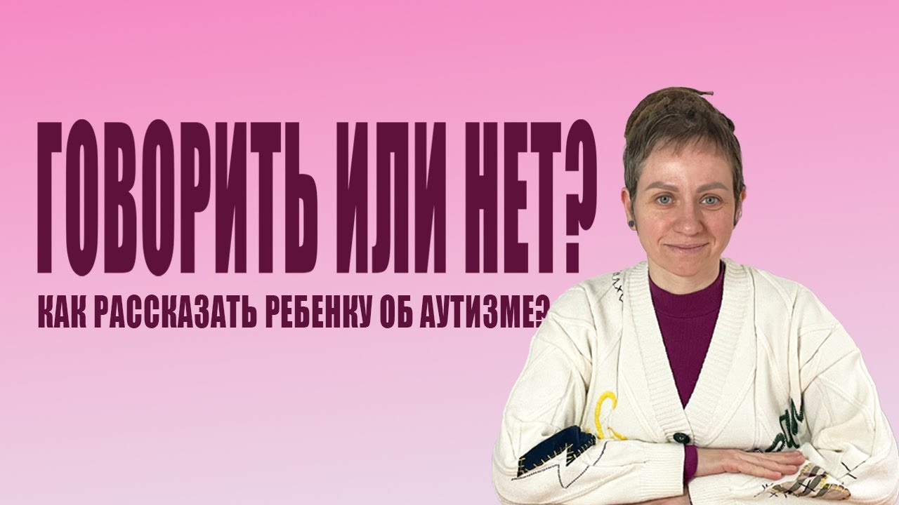 Говорить или нет? Как рассказать ребенку с аутизмом о его диагнозе?