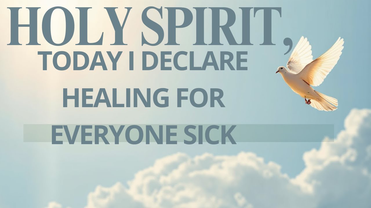 HOLY SPIRIT, TODAY I DECLARE HEALING FOR EVERYONE SICK