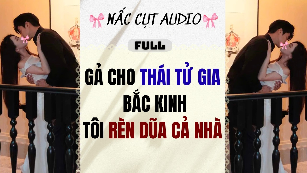 Full audio | GẢ CHO THÁI TỬ GIA BẮC KINH TÔI RÈN DŨA CẢ NHÀ | Nấc Cụt Audio #audio