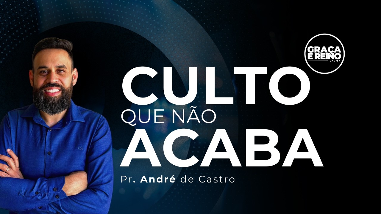 CULTO QUE NÃO ACABA I Pr. André de Castro I Graça e Reino