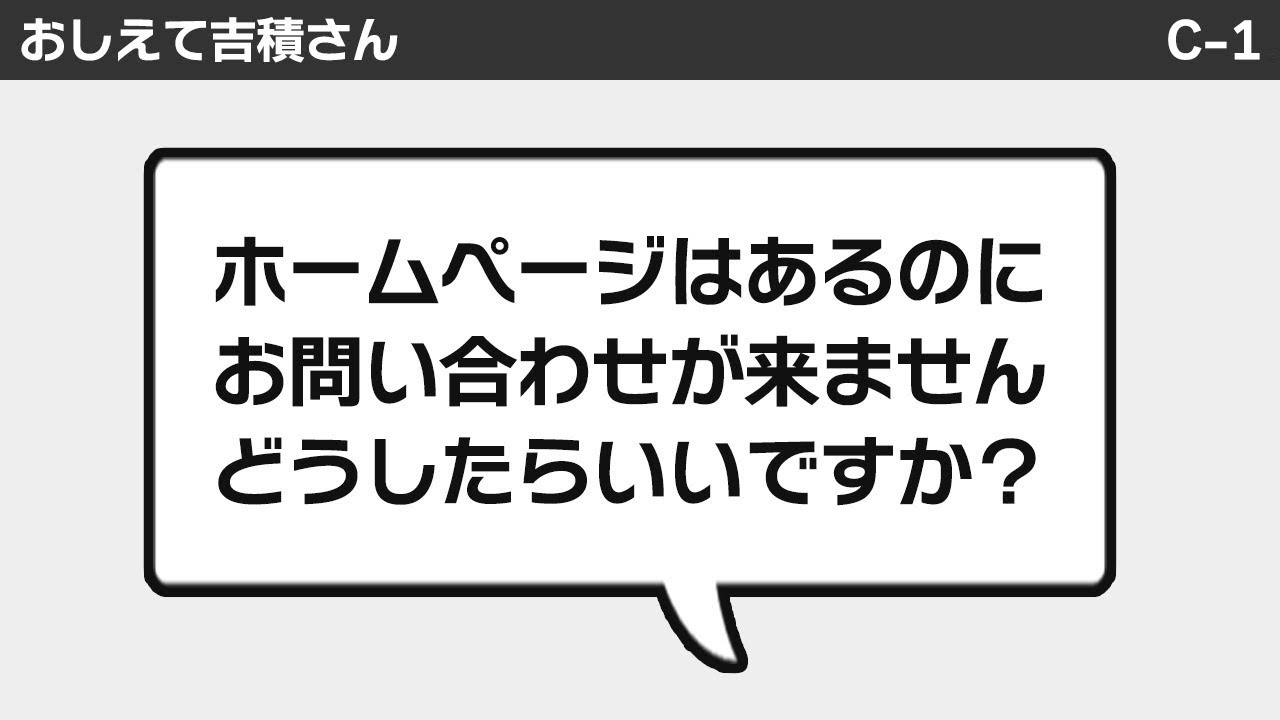 ホームページはあるのに、全く問い合わせが来ません。 どこを直せばいいのでしょうか？【おしえて吉積さん】