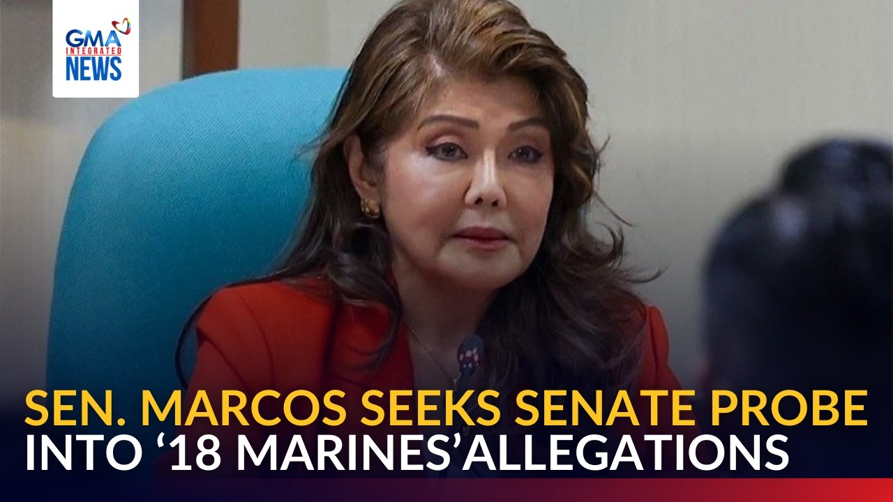 Sen. Imee Marcos seeks Senate probe into '18 Marines' allegations | GMA Integrated News