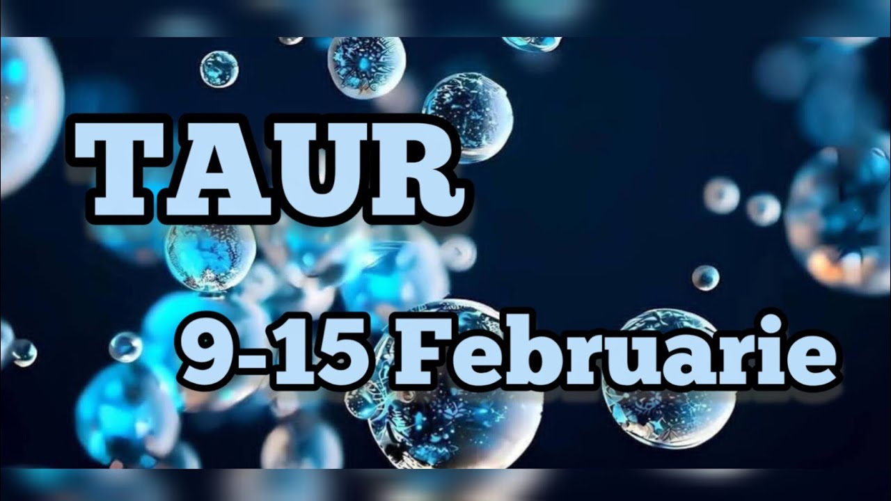 TAUR  - Saptamana 9-15 Februarie 