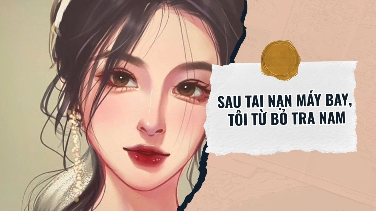[Truyện Audio] SAU TAI NẠN MÁY BAY, TÔI TỪ BỎ TRA NAM, FULL| GÓC CỦA MUỐI