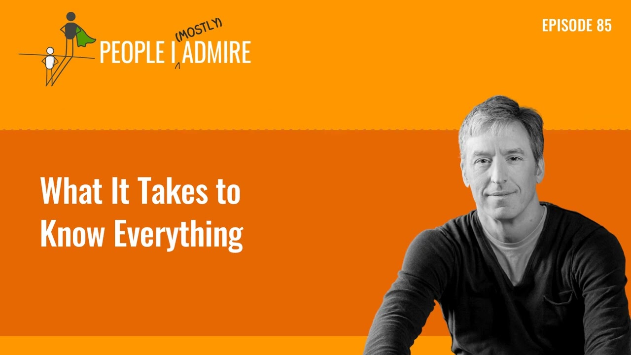 What It Takes to Know Everything | People I (Mostly) Admire | Episode 85