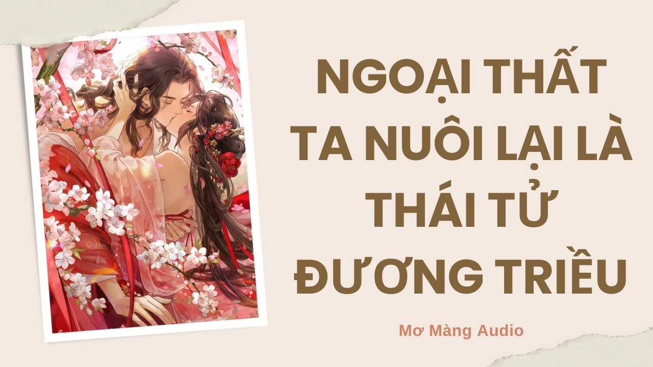 [Truyện Audio] - NGOẠI THẤT TA NUÔI LẠI LÀ THÁI TỬ ĐƯƠNG TRIỀU | Mơ Màng Audio