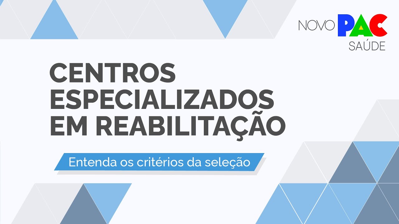 NOVO PAC SAÚDE: CENTROS ESPECIALIZADOS EM REABILITAÇÃO | ENTENDA OS CRITÉRIOS DA SELEÇÃO