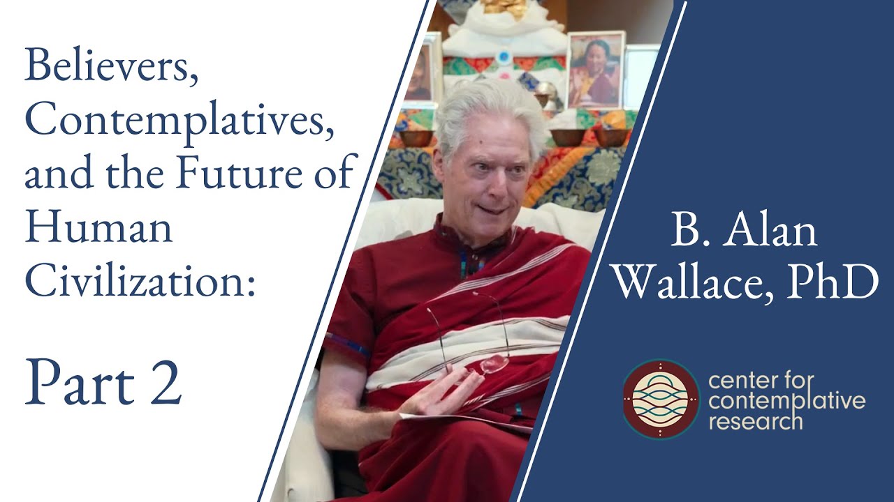 Believers, Contemplatives, and the Future of Human Civilization: Part 2 | B. Alan Wallace