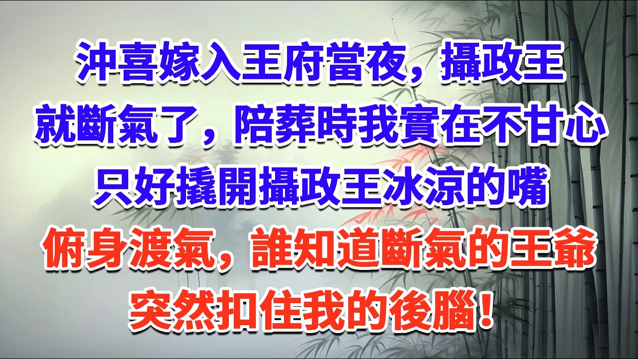 沖喜嫁入王府當夜，攝政王就斷氣了，陪葬時我實在不甘心，只好撬開攝政王冰涼的嘴俯身渡氣，誰知道斷氣的王爺突然扣住我的後腦！#一口气看完 #完结爽文#宫墙往事#古言#大女主#甜宠#宫斗