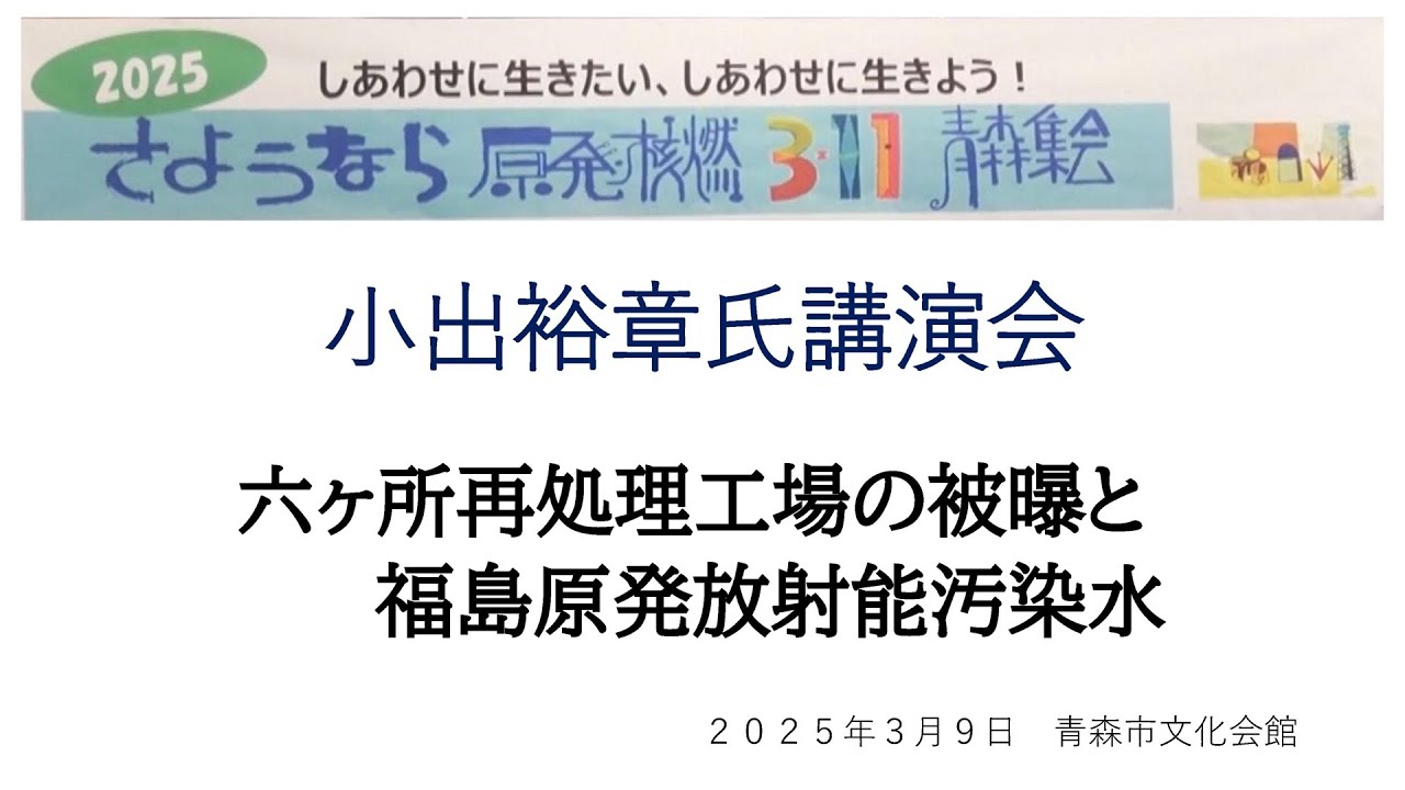 小出裕章氏講演　六ヶ所再処理工場の被曝と福島原発放射能汚染水　２０２５年３月９日　青森市　２０２５さよなら原発・核燃３・11青森集会にて