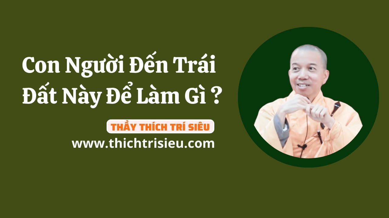 Con Người Đến Trái Đất Này Để Làm Gì ? Thầy Thích Trí Siêu Thuyết Giảng