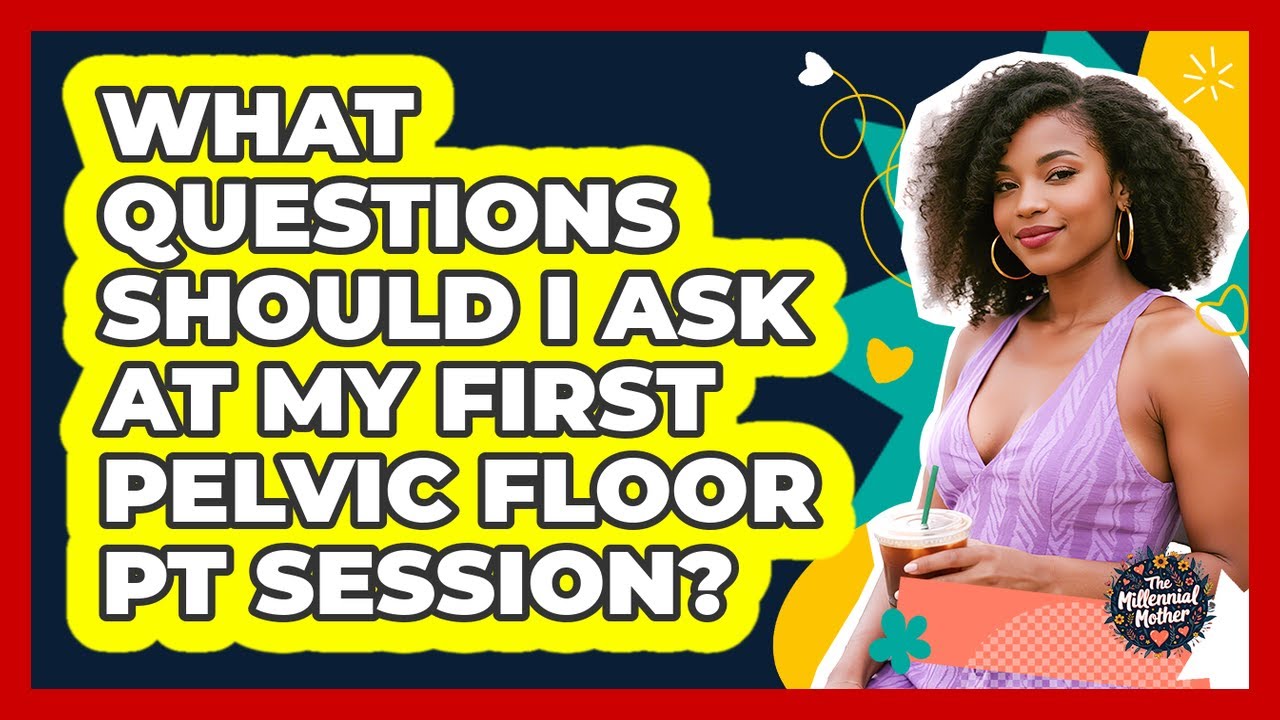 What Questions Should I Ask at My First Pelvic Floor PT Session?