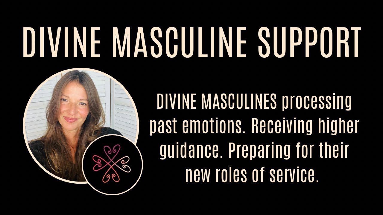 DIVINE MASCULINE Receiving higher info, processing old emotions, and preparing for their new roles.