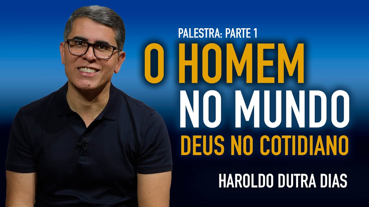 PARTE 1 — O HOMEM NO MUNDO, DEUS NO COTIDIANO - Haroldo Dutra Dias