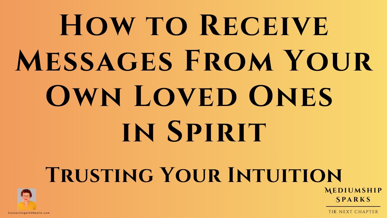 How to Receive Messages From Your Own Loved Ones in Spirit - Trusting Your Intuition