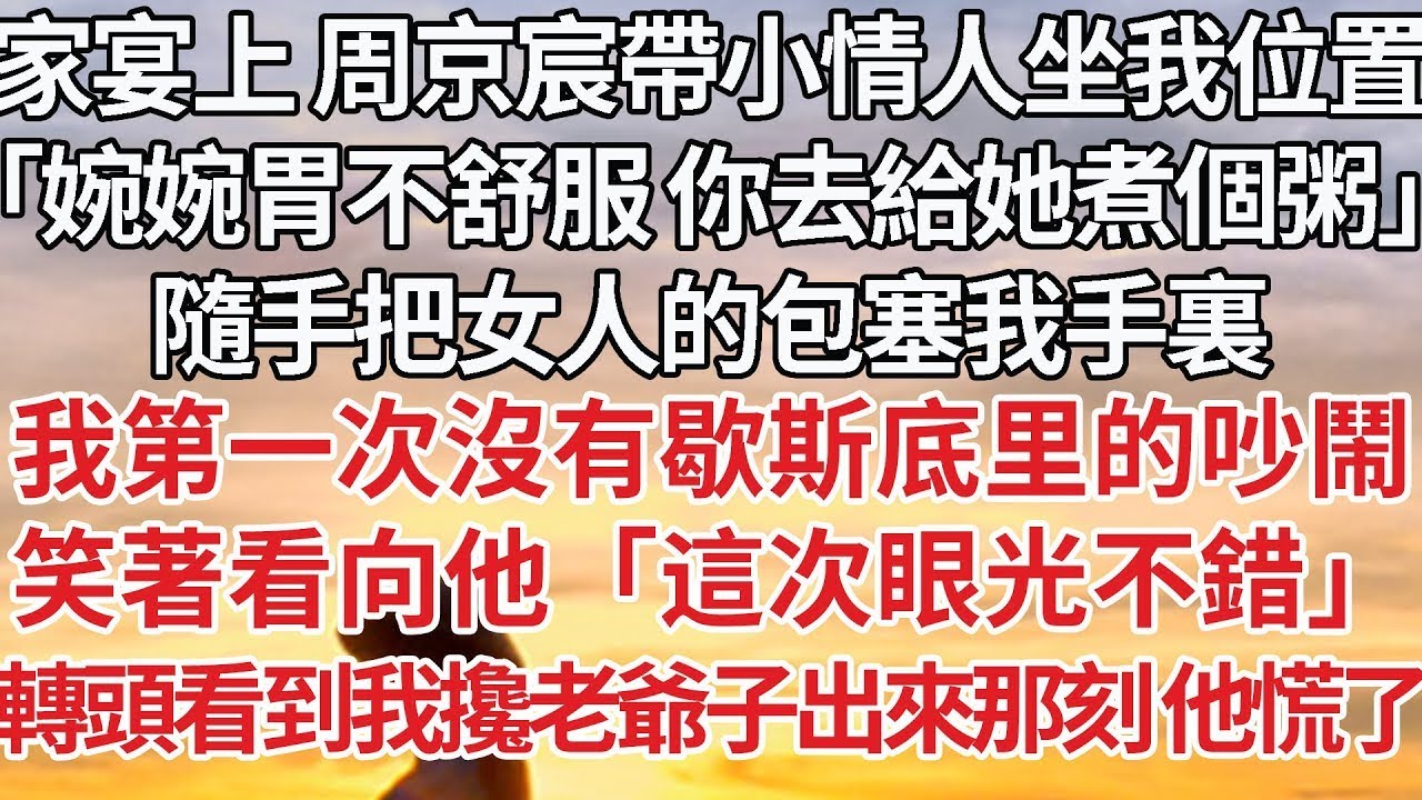 【完結】家宴上 周京宸帶小情人坐我位置，「婉婉胃不舒服 你去給她煮個粥」隨手把女人的包塞我手裏，我第一次沒有歇斯底里的吵鬧，笑著看向他「這次眼光不錯」轉頭看到我攙老爺子出來那刻 他慌了#婚姻 #情感