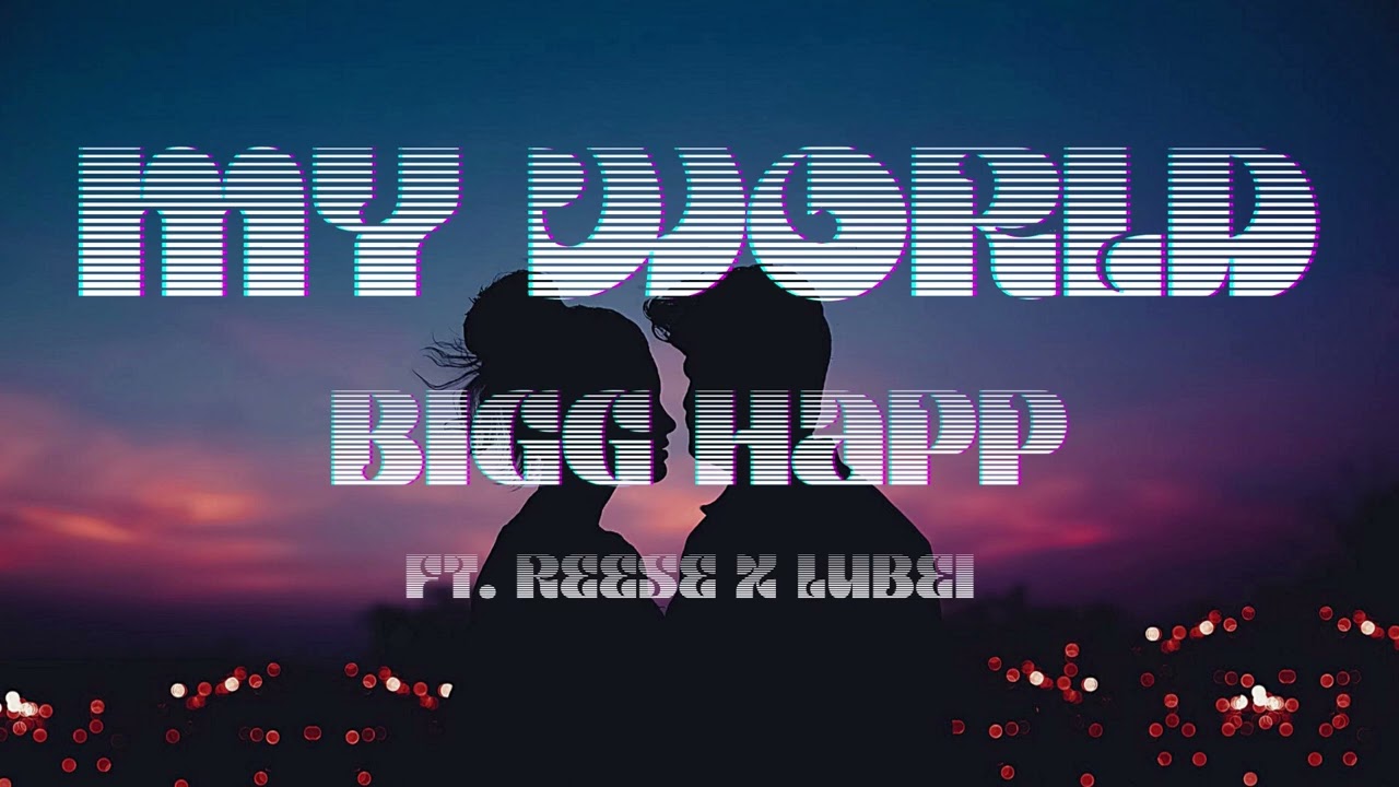 MY WORLD - BIGG HAPP FT REESE X LUBEI