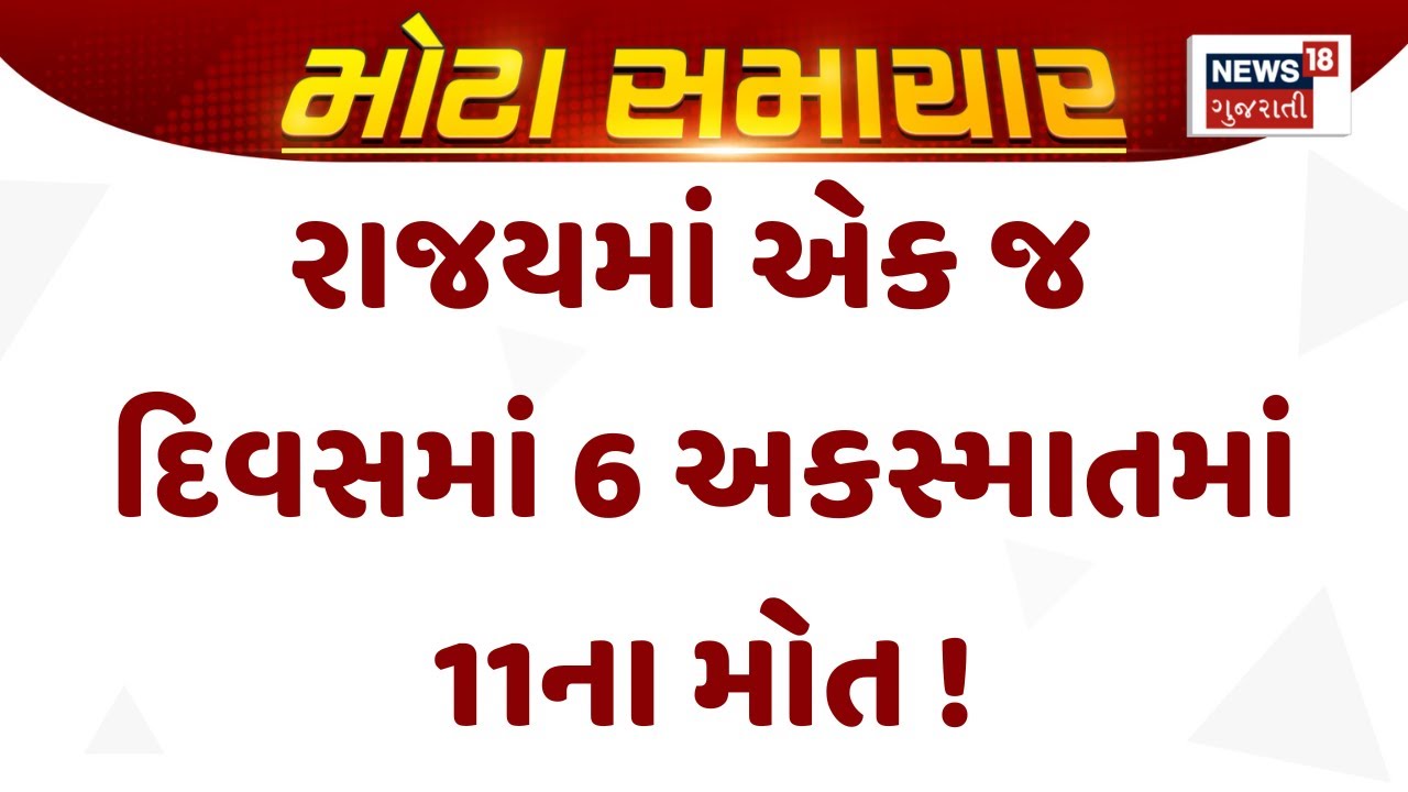 Gujarat Accident News |  રાજયમાં એક જ દિવસમાં 6 અકસ્માતમાં 11ના મોત | Gujarati Samachar | News18