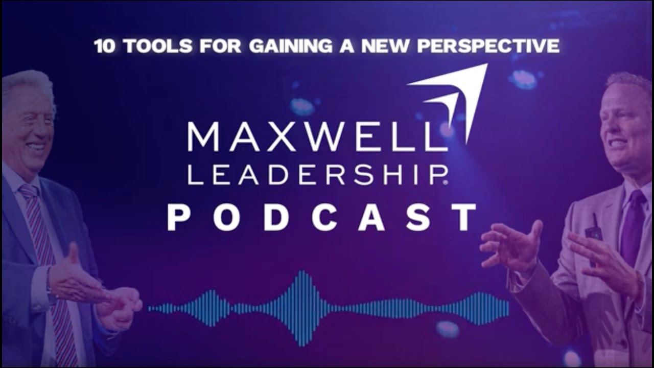 Ten Tools for Gaining a New Perspective (Maxwell Leadership Podcast)